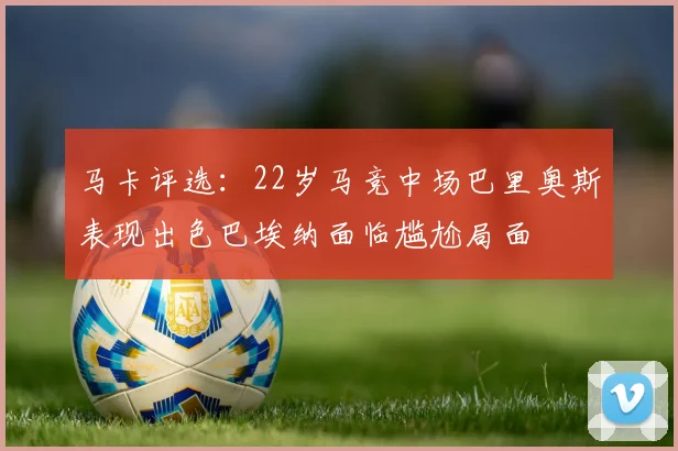 马卡评选：22岁马竞中场巴里奥斯表现出色巴埃纳面临尴尬局面
