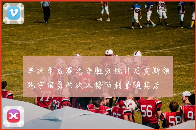 单次季后赛总净胜分统计尼克斯领跑宇宙勇两次入榜马刺紧随其后