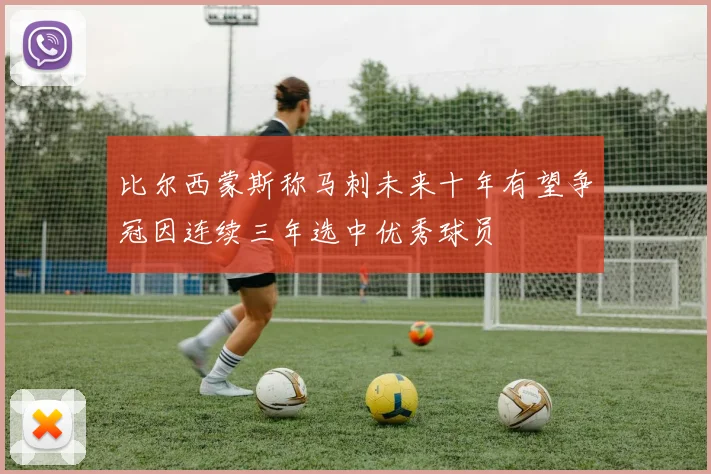 比尔西蒙斯称马刺未来十年有望争冠因连续三年选中优秀球员