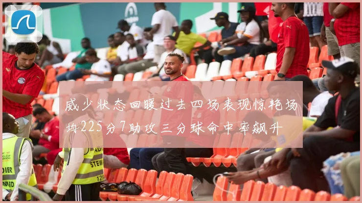 威少状态回暖过去四场表现惊艳场均225分7助攻三分球命中率飙升