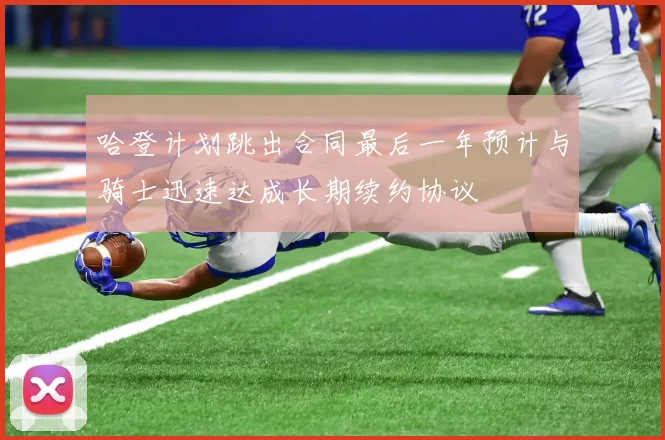 哈登计划跳出合同最后一年预计与骑士迅速达成长期续约协议