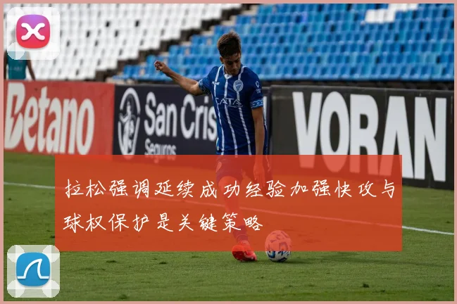 拉松强调延续成功经验加强快攻与球权保护是关键策略