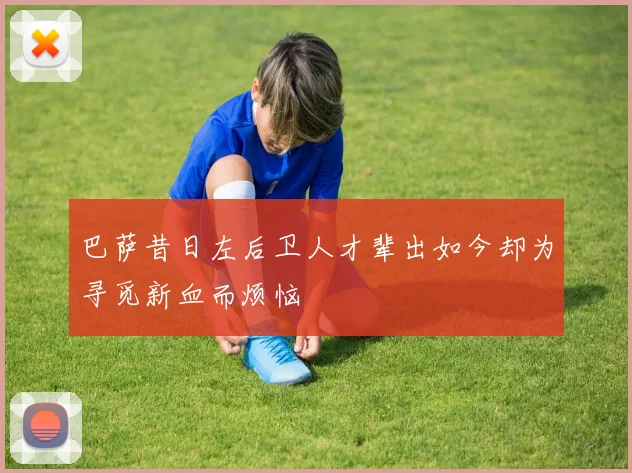 巴萨昔日左后卫人才辈出如今却为寻觅新血而烦恼
