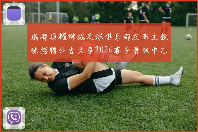 成都顶耀锦城足球俱乐部发布主教练招聘公告力争2026赛季晋级中乙联赛