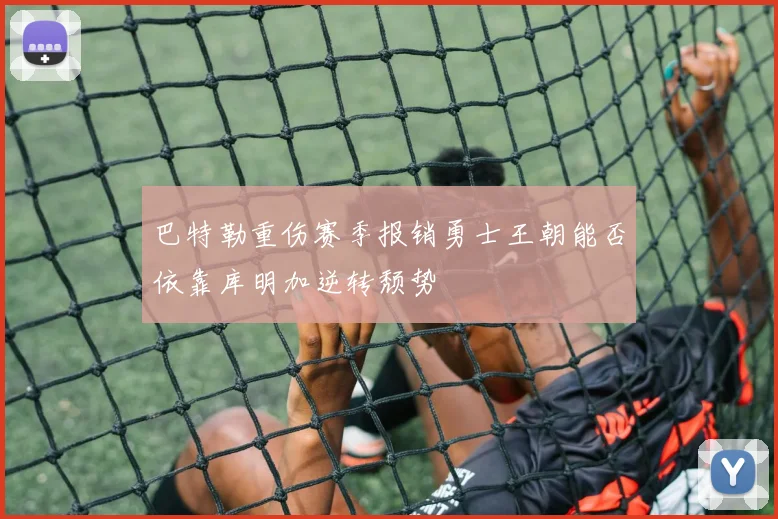 巴特勒重伤赛季报销勇士王朝能否依靠库明加逆转颓势