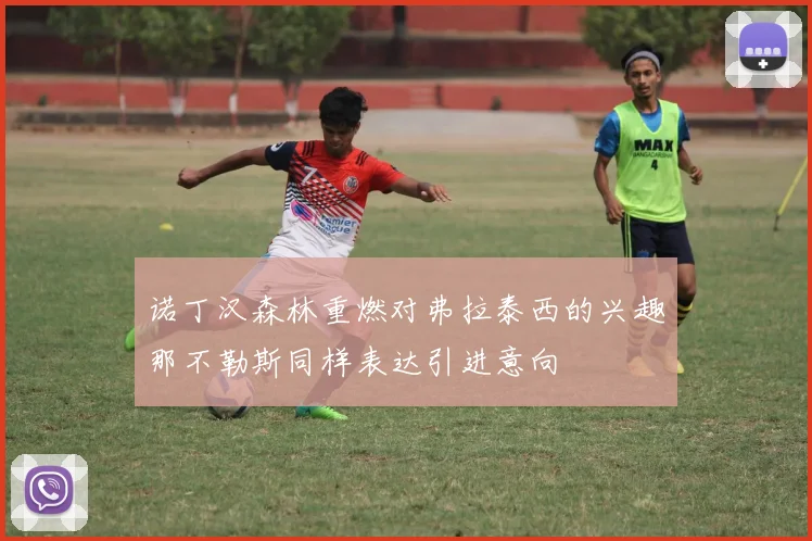诺丁汉森林重燃对弗拉泰西的兴趣那不勒斯同样表达引进意向