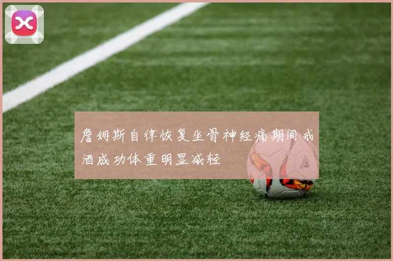 詹姆斯自律恢复坐骨神经痛期间戒酒成功体重明显减轻