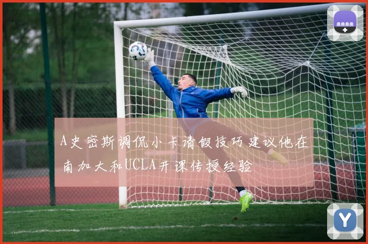 A史密斯调侃小卡请假技巧建议他在南加大和UCLA开课传授经验