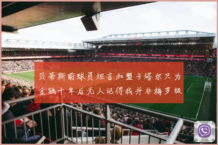贝蒂斯前球员坦言加盟卡塔尔只为金钱十年后无人记得我并非梅罗级别