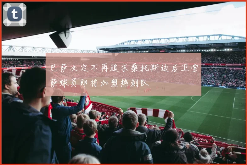 巴萨决定不再追求桑托斯边后卫索萨球员即将加盟热刺队