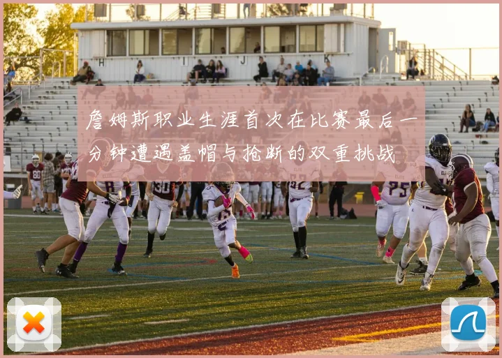 詹姆斯职业生涯首次在比赛最后一分钟遭遇盖帽与抢断的双重挑战