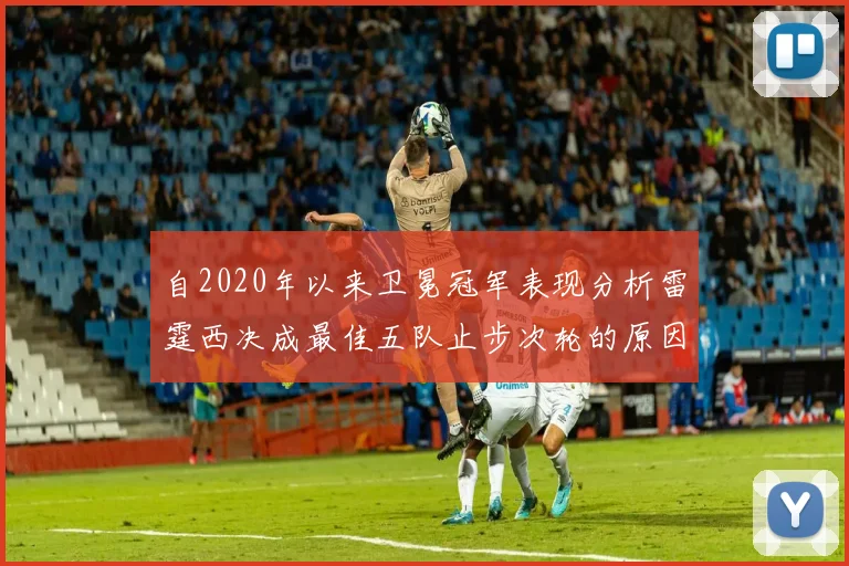 自2020年以来卫冕冠军表现分析雷霆西决成最佳五队止步次轮的原因探讨
