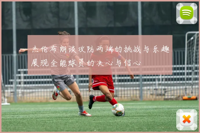 杰伦布朗谈攻防两端的挑战与乐趣展现全能球员的决心与信心