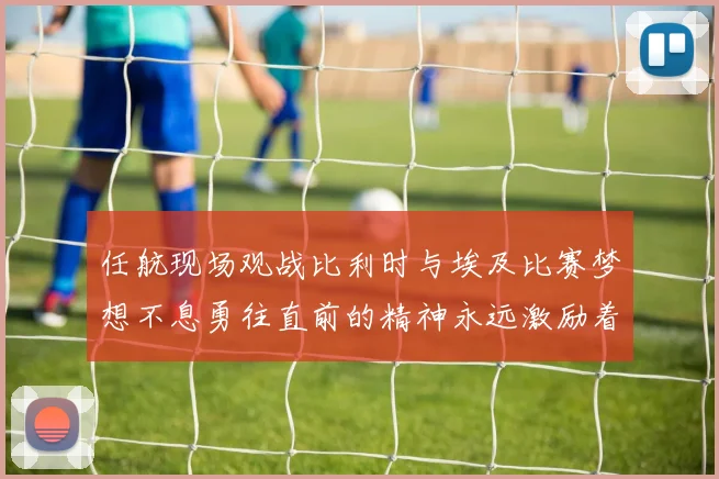 任航现场观战比利时与埃及比赛梦想不息勇往直前的精神永远激励着我们